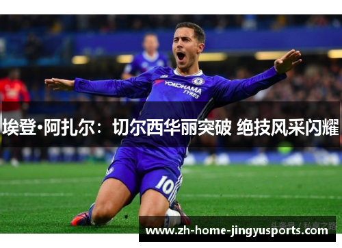 埃登·阿扎尔：切尔西华丽突破 绝技风采闪耀