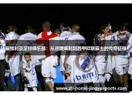 塞维利亚足球俱乐部：从逆境崛起到西甲欧联霸主的传奇征程