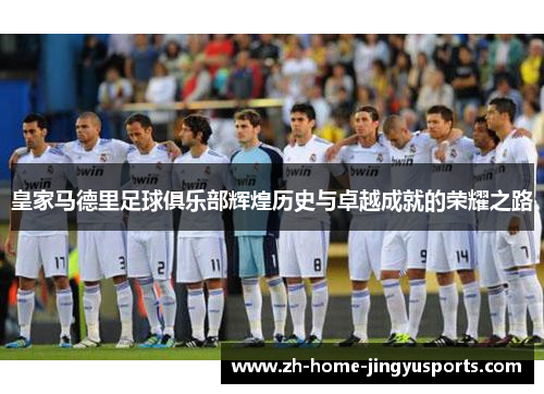 皇家马德里足球俱乐部辉煌历史与卓越成就的荣耀之路