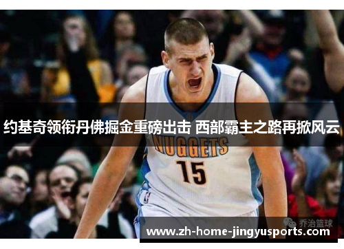 约基奇领衔丹佛掘金重磅出击 西部霸主之路再掀风云