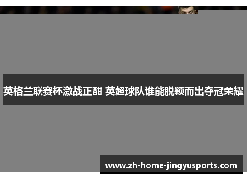 英格兰联赛杯激战正酣 英超球队谁能脱颖而出夺冠荣耀