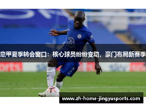 意甲夏季转会窗口：核心球员纷纷变动，豪门布局新赛季