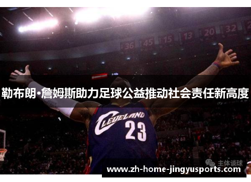 勒布朗·詹姆斯助力足球公益推动社会责任新高度