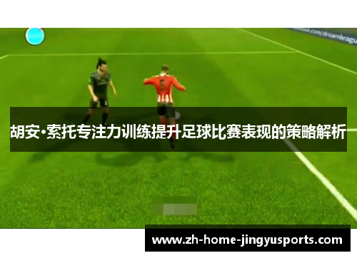 胡安·索托专注力训练提升足球比赛表现的策略解析