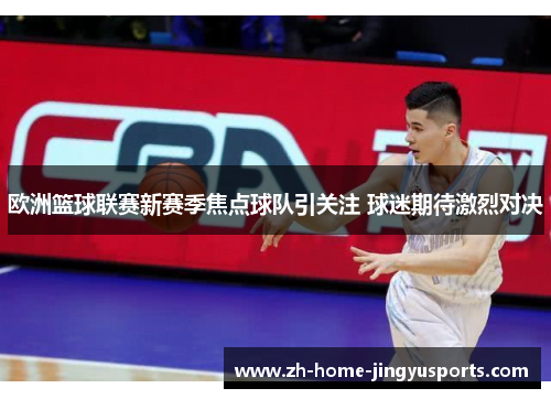 欧洲篮球联赛新赛季焦点球队引关注 球迷期待激烈对决