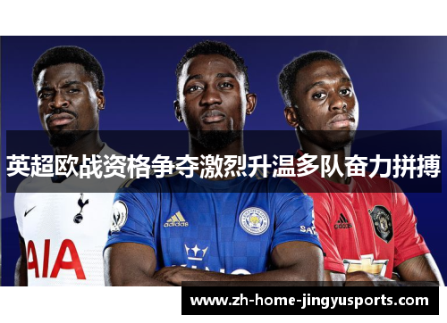 英超欧战资格争夺激烈升温多队奋力拼搏