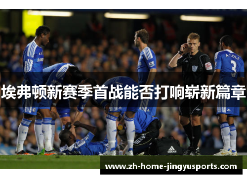 埃弗顿新赛季首战能否打响崭新篇章