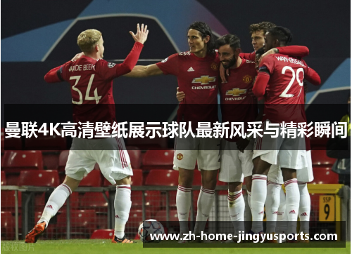 曼联4K高清壁纸展示球队最新风采与精彩瞬间