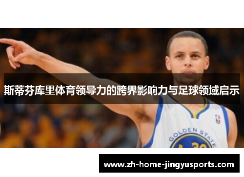 斯蒂芬库里体育领导力的跨界影响力与足球领域启示