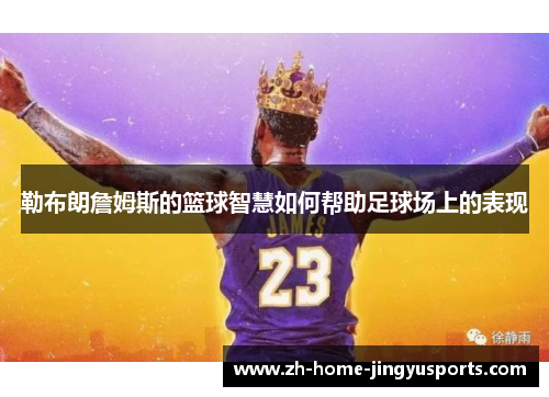 勒布朗詹姆斯的篮球智慧如何帮助足球场上的表现