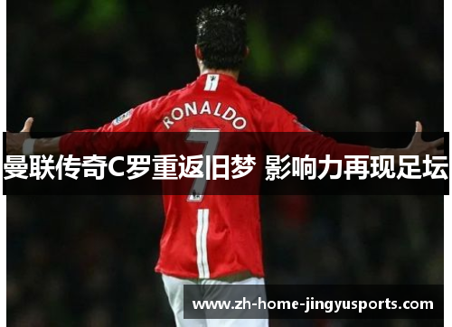 曼联传奇C罗重返旧梦 影响力再现足坛