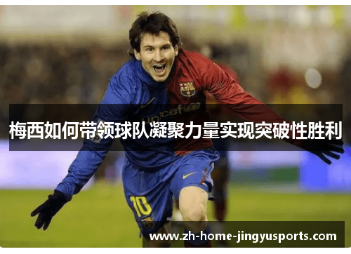 梅西如何带领球队凝聚力量实现突破性胜利
