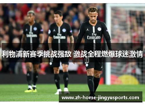 利物浦新赛季挑战强敌 激战全程燃爆球迷激情