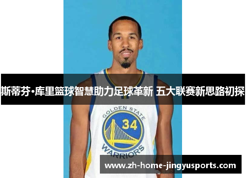 斯蒂芬·库里篮球智慧助力足球革新 五大联赛新思路初探